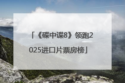 《碟中谍8》领跑2025进口片票房榜