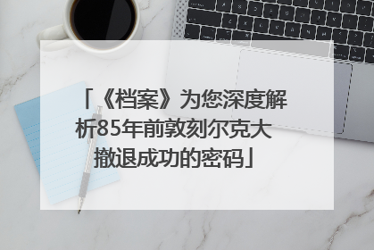 《档案》为您深度解析85年前敦刻尔克大撤退成功的密码