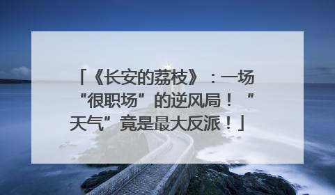 《长安的荔枝》：一场“很职场”的逆风局！“天气”竟是最大反派！