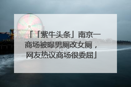「紫牛头条」南京一商场被曝男厕改女厕，网友热议商场很委屈