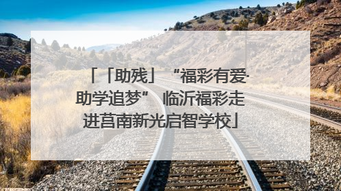「助残」“福彩有爱·助学追梦” 临沂福彩走进莒南新光启智学校