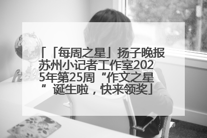 「每周之星」扬子晚报苏州小记者工作室2025年第25周“作文之星”诞生啦，快来领奖