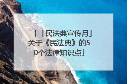「民法典宣传月」关于《民法典》的50个法律知识点