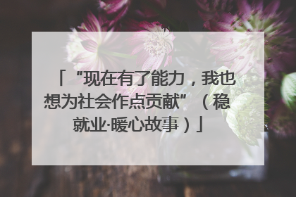“现在有了能力，我也想为社会作点贡献”（稳就业·暖心故事）