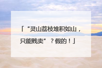 “灵山荔枝堆积如山，只能贱卖”？假的！