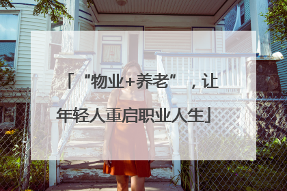 “物业+养老”，让年轻人重启职业人生