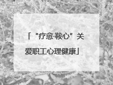 “疗愈·鞍心”关爱职工心理健康