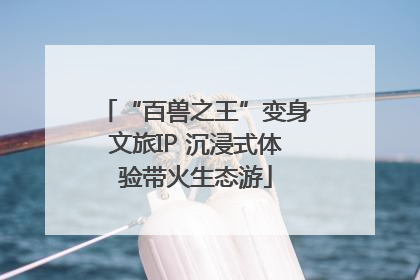 “百兽之王”变身文旅IP 沉浸式体验带火生态游