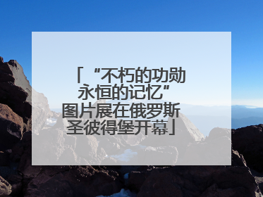 “不朽的功勋 永恒的记忆”图片展在俄罗斯圣彼得堡开幕
