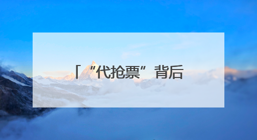 “代抢票”背后的灰色产业链