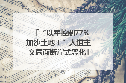 “以军控制77%加沙土地！”人道主义局面断崖式恶化