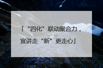 “四化”联动聚合力，宣讲走“新”更走心