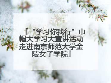 “学习你我行”巾帼大学习大宣讲活动走进南京师范大学金陵女子学院