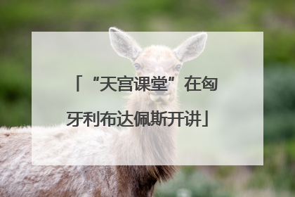 “天宫课堂”在匈牙利布达佩斯开讲