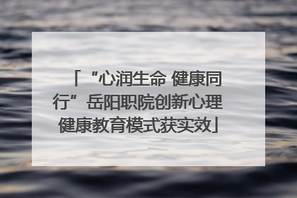 “心润生命 健康同行”岳阳职院创新心理健康教育模式获实效