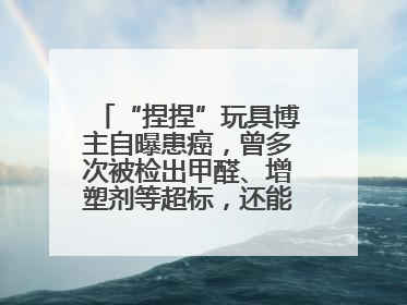 “捏捏”玩具博主自曝患癌，曾多次被检出甲醛、增塑剂等超标，还能玩吗？