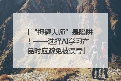 “押题大师”是陷阱！——选择AI学习产品时应避免被误导