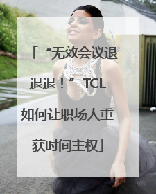 “无效会议退退退！”TCL如何让职场人重获时间主权
