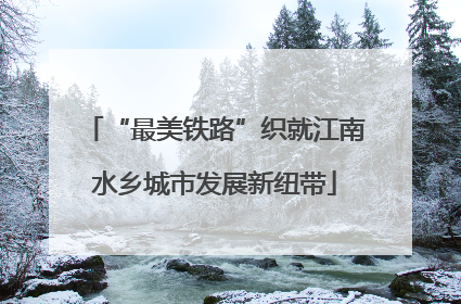 “最美铁路”织就江南水乡城市发展新纽带