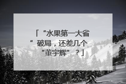 “水果第一大省”破局，还差几个“董宇辉”？