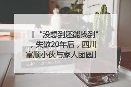 “没想到还能找到”，失散20年后，四川富顺小伙与家人团圆