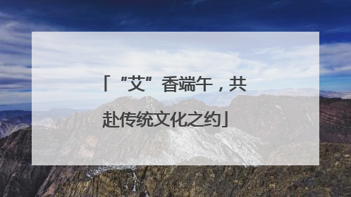 “艾”香端午，共赴传统文化之约