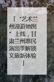 “艺术兰州漫游地图”上线，甘肃兰州惠民演出季解锁文旅新体验