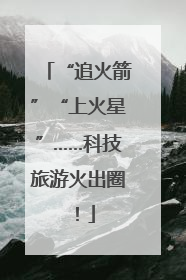 “追火箭”“上火星”……科技旅游火出圈！