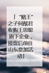 “赌王”之子何猷君收购王思聪旗下企业，接盘后前往山东参加活动