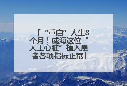 “重启”人生8个月！威海这位“人工心脏”植入患者各项指标正常