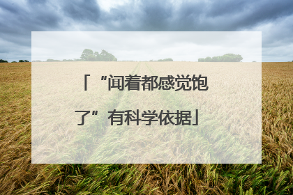 “闻着都感觉饱了”有科学依据