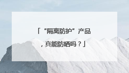 “隔离防护”产品，真能防晒吗？