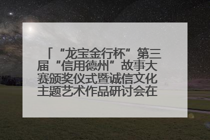 “龙宝金行杯”第三届“信用德州”故事大赛颁奖仪式暨诚信文化主题艺术作品研讨会在山东德州举办