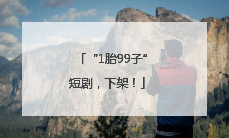 “1胎99子”短剧，下架！
