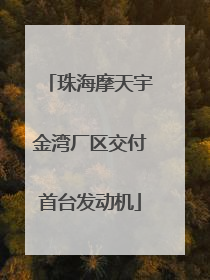 珠海摩天宇金湾厂区交付首台发动机