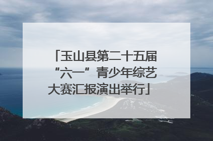 玉山县第二十五届“六一”青少年综艺大赛汇报演出举行