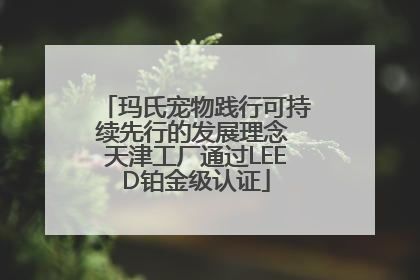 玛氏宠物践行可持续先行的发展理念 天津工厂通过LEED铂金级认证