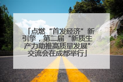 点燃“首发经济”新引擎，第二届“新质生产力助推高质量发展”交流会在成都举行