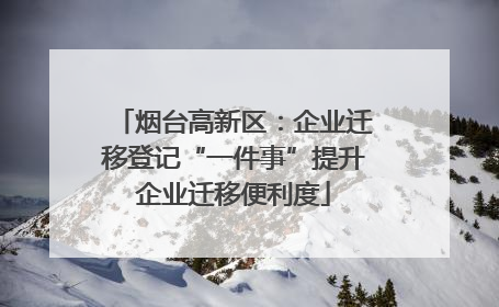 烟台高新区：企业迁移登记“一件事”提升企业迁移便利度