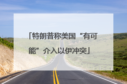 特朗普称美国“有可能”介入以伊冲突