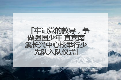 牢记党的教导，争做强国少年 宜宾南溪长兴中心校举行少先队入队仪式