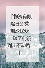 物资有限 隔日分发 加沙民众：孩子们饿到走不动路