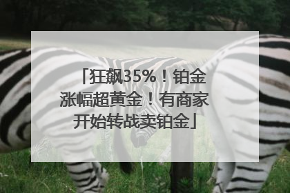 狂飙35%！铂金涨幅超黄金！有商家开始转战卖铂金