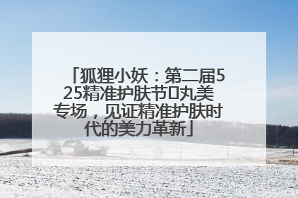 狐狸小妖：第二届525精准护肤节✖丸美专场，见证精准护肤时代的美力革新