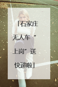 石家庄无人车“上岗”送快递啦