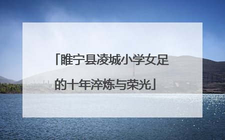 睢宁县凌城小学女足的十年淬炼与荣光