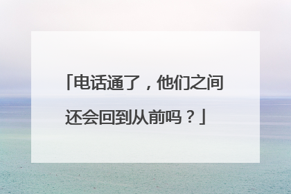 电话通了，他们之间还会回到从前吗？