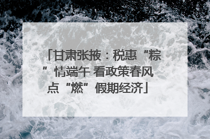甘肃张掖：税惠“粽”情端午 看政策春风点“燃”假期经济