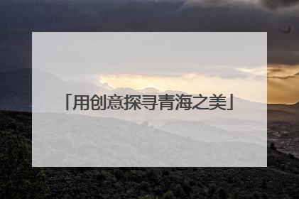 用创意探寻青海之美