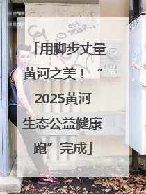 用脚步丈量黄河之美！“2025黄河生态公益健康跑”完成